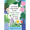 An Urban Field Guide to the Plants, Trees, and Herbs in Your Path
