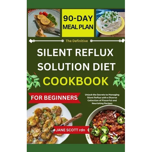 The Definitive SILENT REFLUX SOLUTION DIET COOKBOOK: Unlock the Secrets to Managing Silent Reflux with a Diverse Collection of Flavorful and Nourishin