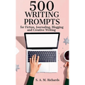500 Writing Prompts for Fiction, Journaling, Blogging, and Creative Writing