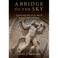 A Bridge to the Sky: The Arts of Science in the Age of 'Abbas Ibn Firnas