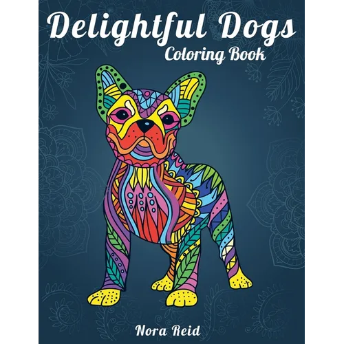 Delightful Dogs Coloring Book: Creative Relaxation, Mindfulness & Meditation For Adults