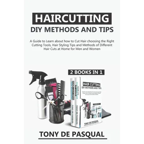 Haircutting DIY Methods and Tips (2 in 1): How to Cut Hair at Home choosing the Right Cutting Tools, Haircutting Basics Tips and Methods