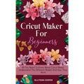 Cricut Maker For Beginners: All You Need To Know About Cricut Maker, Understand The Different Models And How They Work