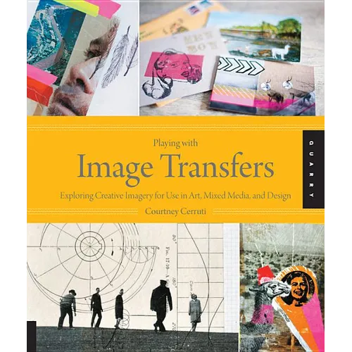 Playing with Image Transfers: Exploring Creative Imagery for Use in Art, Mixed Media, and Design
