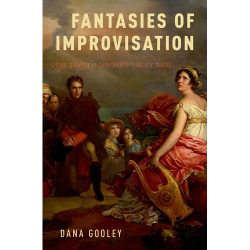 Fantasies of Improvisation: Free Playing in Nineteenth-Century Music