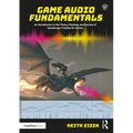 Game Audio Fundamentals: An Introduction to the Theory, Planning, and Practice of Soundscape Creation for Games