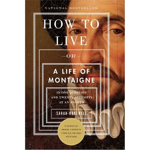 How to Live: Or a Life of Montaigne in One Question and Twenty Attempts at an Answer