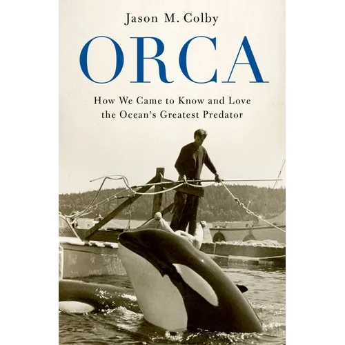Orca: How We Came to Know and Love the Ocean's Greatest Predator