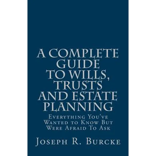 A Complete Guide to Wills, Trusts and Estate Planning: Everything You've Wanted to Know But Were Afraid To Ask