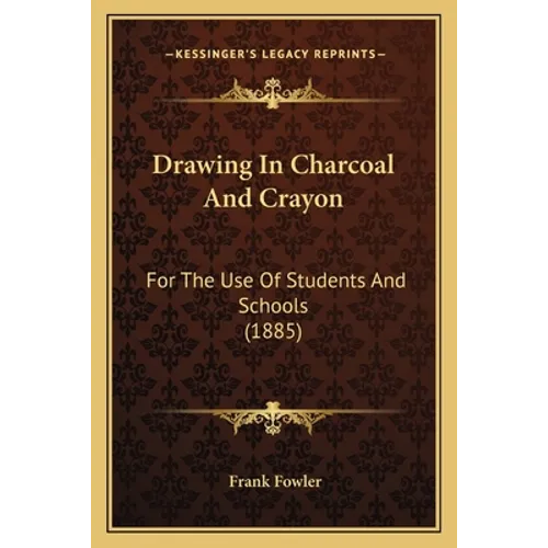 Drawing In Charcoal And Crayon: For The Use Of Students And Schools (1885)
