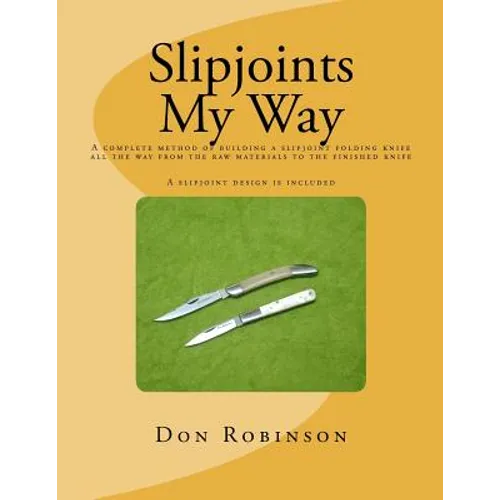 Slipjoints My Way: A complete method of making a slipjoint folder from raw materials all the way to the finished knife.