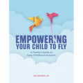 Empowering Your Child to Fly: A Family's Guide to Early Childhood Inclusion