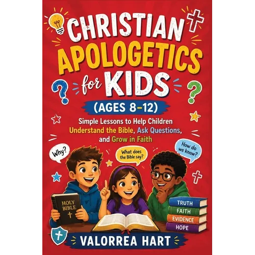 Christian Apologetics for Kids (Ages 8-12): Simple Lessons to Help Children Understand the Bible, Ask Questions, and Grow in Faith