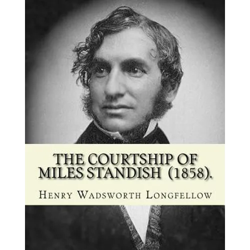 The Courtship of Miles Standish (1858). By: Henry Wadsworth Longfellow: (Original Classics)
