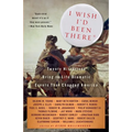 I Wish I'd Been There: Twenty Historians Bring to Life the Dramatic Events That Changed America