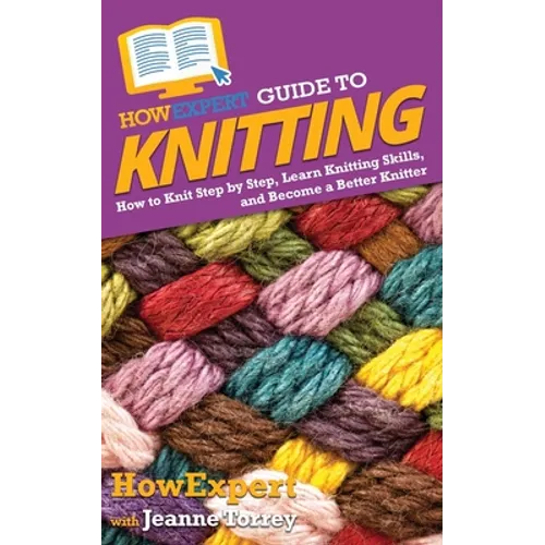 HowExpert Guide to Knitting: How to Knit Step by Step, Learn Knitting Skills, and Become a Better Knitter