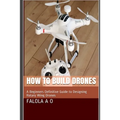 How to Build Drones: A Beginners Definitive Guide to Designing Rotary Wing Drones