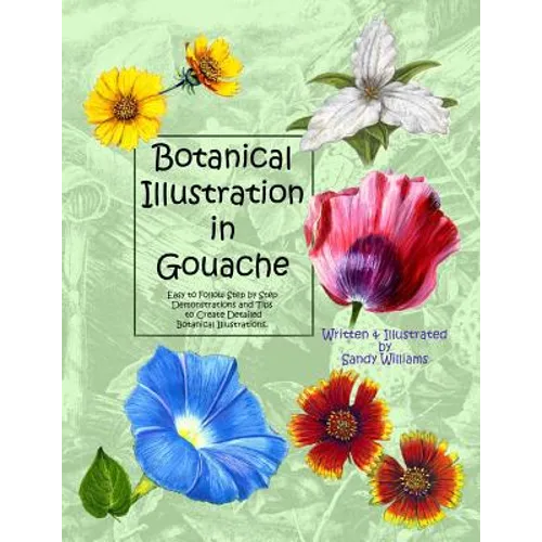 Botanical Illustration in Gouache: Easy to Follow Step by Step Demonstrations to Create Detailed Botanical Illustrations