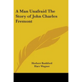 A Man Unafraid The Story of John Charles Fremont