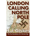 London Calling North Pole: The True Revelations of a German Spy