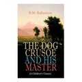 THE DOG CRUSOE AND HIS MASTER (A Children's Classic): The Incredible Adventures of a Dog and His Master in the Western Prairies