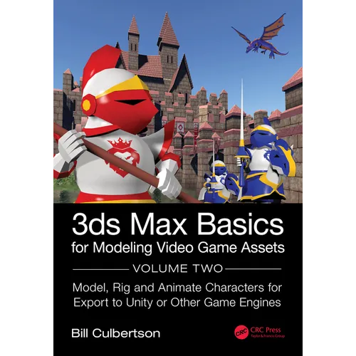 3ds Max Basics for Modeling Video Game Assets: Volume 2: Model, Rig and Animate Characters for Export to Unity or Other Game Engines