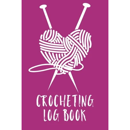 Crocheting Log Book: Hobby Projects DIY Craft Pattern Organizer Needle Inventory
