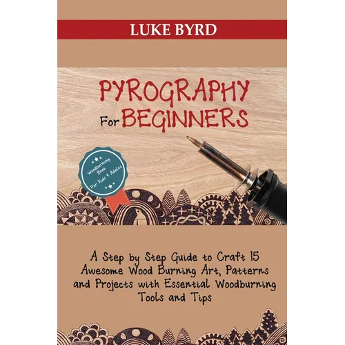 Pyrography for Beginners: A Step by Step Guide to Craft 15 Awesome Wood Burning Art, Patterns and Projects with Essential Woodburning Tools and Tips W
