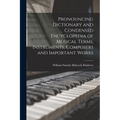 Pronouncing Dictionary and Condensed Encyclopedia of Musical Terms, Instruments, Composers and Important Works
