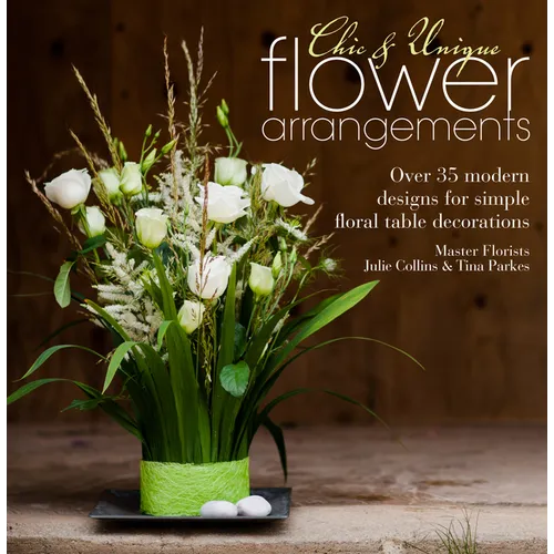 Chic & Unique Flower Arrangements: Over 35 Modern Designs for Simple Floral Table Decorations