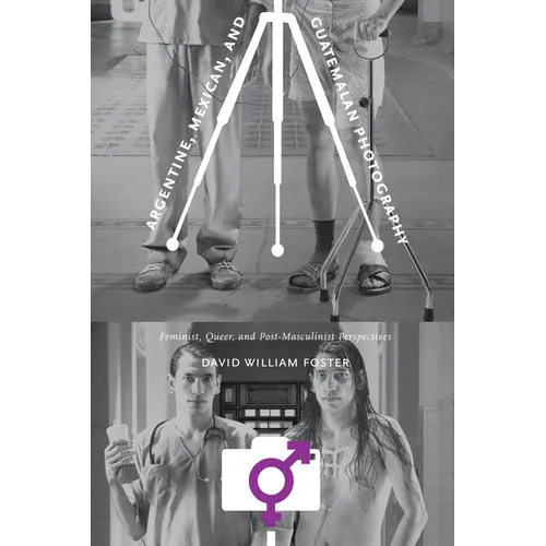 Argentine, Mexican, and Guatemalan Photography: Feminist, Queer, and Post-Masculinist Perspectives