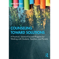 Counseling Toward Solutions: A Practical, Solution-Focused Program for Working with Students, Teachers, and Parents