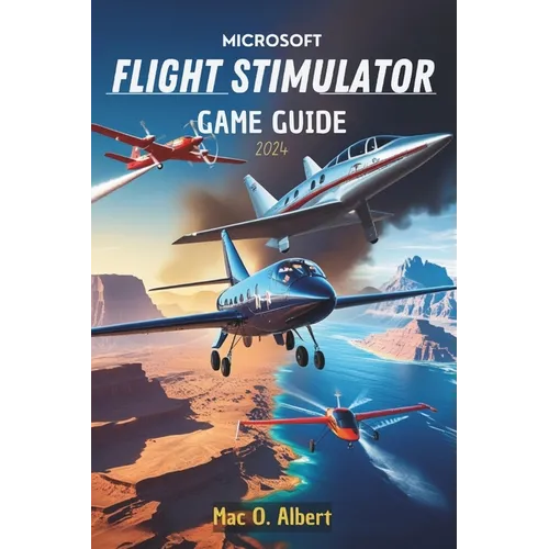 Microsoft Flight Simulator 2024 Game Guide: Navigate Like a Pro: From First-Time Pilot to Advanced Aviator