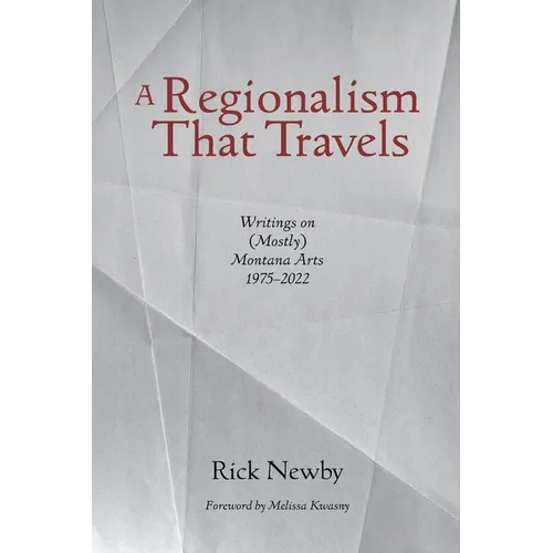 A Regionalism That Travels: Writings on (Mostly) Montana Arts, 1975-2022
