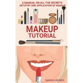 Makeup Tutorial: A Manual On All The Secrets Artistry And Application Of Makeup