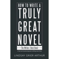 How to Write a Truly Great Novel: The Writers' Desk Book