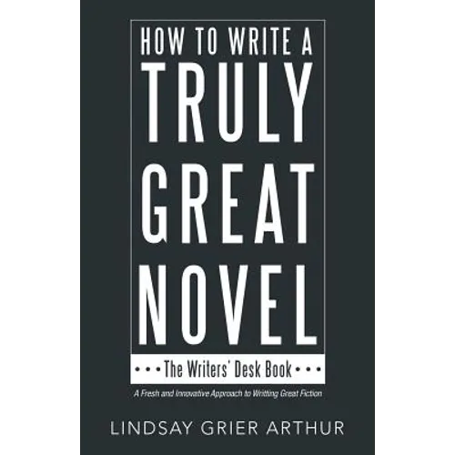 How to Write a Truly Great Novel: The Writers' Desk Book