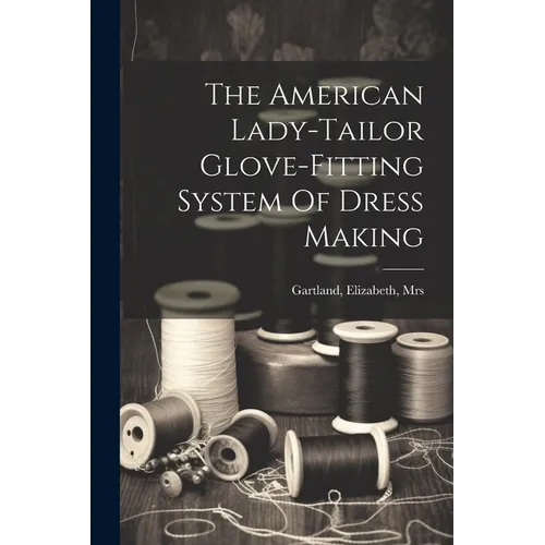 The American Lady-tailor Glove-fitting System Of Dress Making