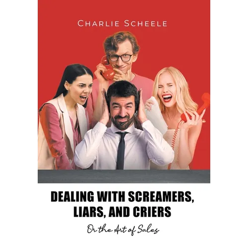Dealing with Screamers, Liars, and Criers: Or the Art of Sales