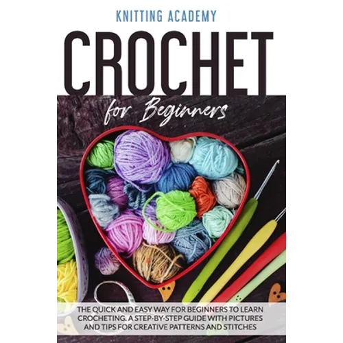 Crochet for Beginners: The Quick and Easy Way for Beginners to Learn Crocheting through a Step-by-Step Guide with Pictures and Tips for Creat