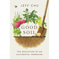 Good Soil: The Education of an Accidental Farmhand