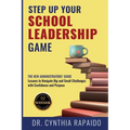 Step Up Your School Leadership Game: The New Administrators' Guide Lessons to Navigate Big and Small Challenges with Confidence and Purpose