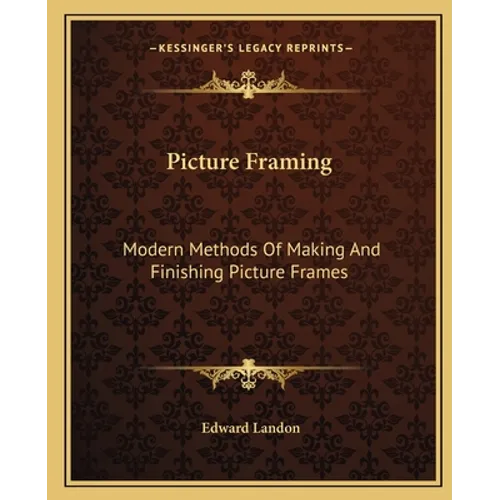 Picture Framing: Modern Methods Of Making And Finishing Picture Frames