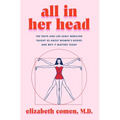 All in Her Head: The Truth and Lies Early Medicine Taught Us about Women's Bodies and Why It Matters Today