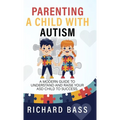 Parenting a Child with Autism: A Modern Guide to Understand and Raise your ASD Child to Success