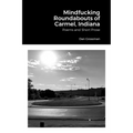 Mindfucking Roundabouts of Carmel, Indiana: Poems and Short Prose
