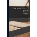 Looking Unto Jesus: A View Of The Everlasting Gospel