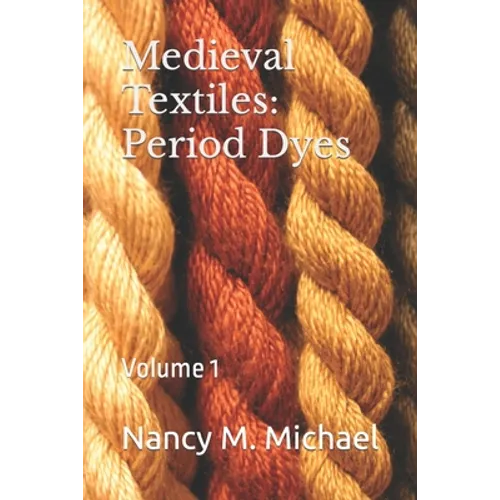 Medieval Textiles - Period Dyes: Volume 1