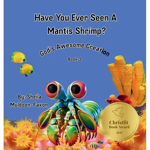 Have You Ever Seen A Mantis Shrimp?: God's Awesome Creation
