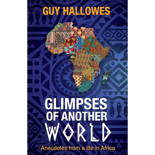Glimpses of Another World: Anecdotes from a life in Africa: Anecdotes from a life in Africa